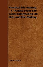 Practical Die-Making - A Treatise from the Latest Information on Dies and Die-Making