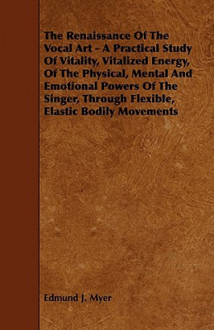 The Renaissance of the Vocal Art - A Practical Study of Vitality, Vitalized Energy, of the Physical, Mental and Emotional Powers of the Singer, Throug