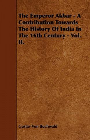 The Emperor Akbar - A Contribution Towards the History of India in the 16th Century - Vol. II.