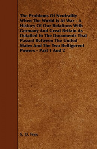 The Problems of Neutrality When the World Is at War - A History of Our Relations with Germany and Great Britain as Detailed in the Documents That Pass