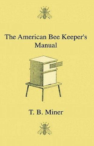 The American Bee Keeper's Manual - Being A Treatise On The History And Domestic Economy Of The Honey-Bee, Embracing A Full Instruction Of The Whole Su