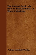 The Correct Card - Or How To Play At Whist - A Whist Catechism