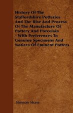 History Of The Staffordshire Potteries And The Rise And Process Of The Manufacture Of Pottery And Porcelain - With Preferences To Genuine Specimens An