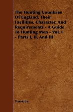 The Hunting Countries Of England, Their Facilities, Character, And Requirements - A Guide To Hunting Men - Vol. I - Parts I, II, And III