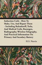 Induction Coils - How to Make, Use, and Repair Them - Including Ruhmkorff, Tesla, and Medical Coils, Roentgen, Radiography, Wireless Telegraphy, and P