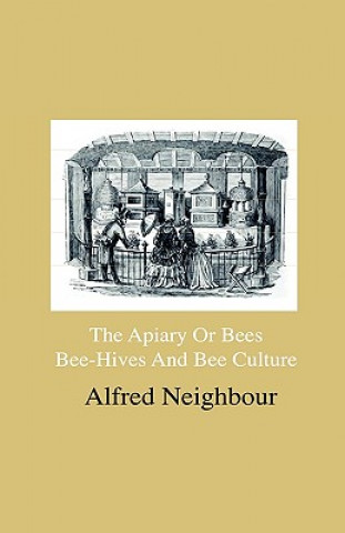 The Apiary Or Bees, Bee-Hives And Bee Culture - Being A Familiar Account Of The Habits Of Bees, And Their Most Improved Methods Of Management, With Fu