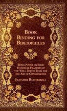 Book Binding For Bibliophiles - Being Notes On Some Technical Features Of The Well Bound Book For The Aid Of Connoisseurs - Together With A Sketch Of
