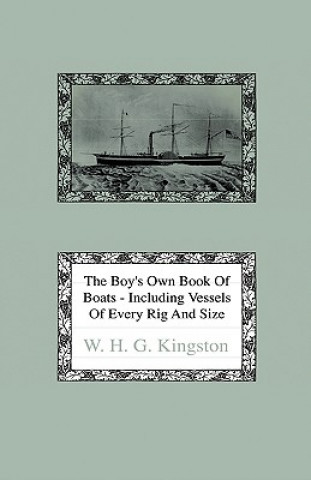 The Boy's Own Book of Boats - Including Vessels of Every Rig and Size to be Found Floating on the Waters in All Parts of the World - Together with Com