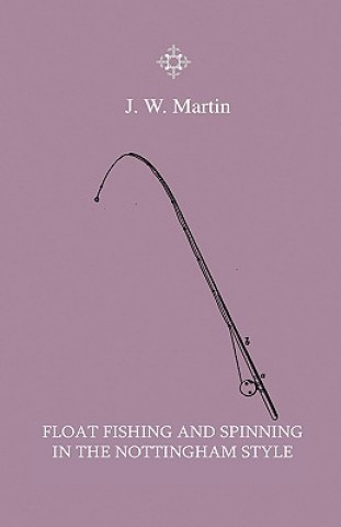 Float Fishing And Spinning In The Nottingham Style - Being A Treatise On The So-Called Coarse Fishes With Instructions For Their Capture - Including A