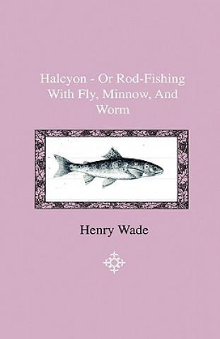 Halcyon - Or Rod-Fishing With Fly, Minnow, And Worm - To Which Is Added A Short And Easy Method Of Dressing Flies, With A Description Of The Materials