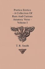Poetica Erotica - A Collection Of Rare And Curious Amatory Verse - Volume I