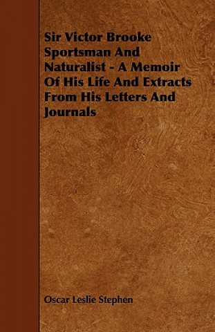 Sir Victor Brooke Sportsman and Naturalist - A Memoir of His Life and Extracts from His Letters and Journals