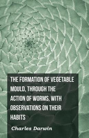 Formation Of Vegetable Mould, Through The Action Of Worms, With Observations On Their Habits