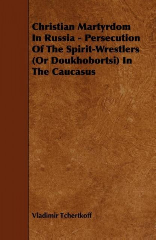 Christian Martyrdom in Russia - Persecution of the Spirit-Wrestlers (or Doukhobortsi) in the Caucasus