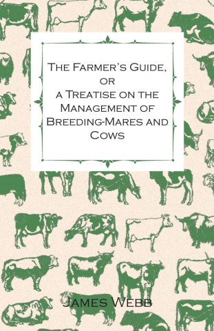 The Farmer's Guide, Or A Treatise on the Management of Breeding-Mares and Cows