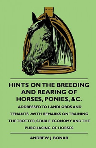 Hints On The Breeding And Rearing Of Horses, Ponies, &c., Addressed to Landlords And Tenants -With Remarks On Training The Trotter, Stable Economy And