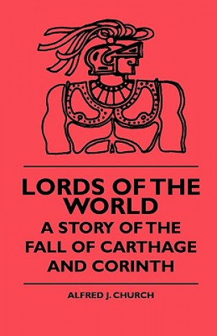 Lords Of The World - A Story Of The Fall Of Carthage And Corinth