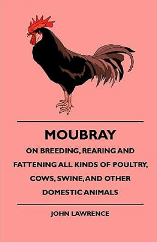 Moubray On Breeding, Rearing and Fattening All Kinds of Poultry, Cows, Swine, And Other Domestic Animals