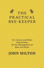 Practical Bee-Keeper; Or, Concise And Plain Instructions For The Management Of Bees And Hives