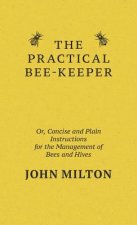 Practical Bee-Keeper; Or, Concise And Plain Instructions For The Management Of Bees And Hives