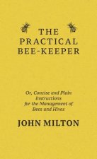 Practical Bee-Keeper; Or, Concise And Plain Instructions For The Management Of Bees And Hives