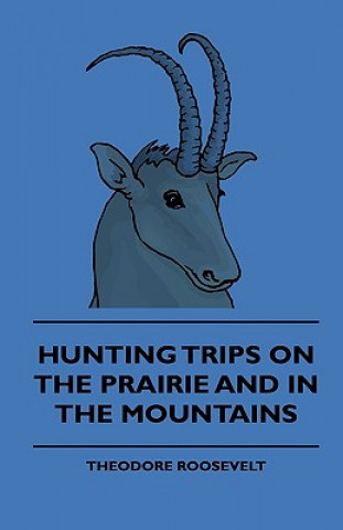Hunting Trips On The Prairie And In The Mountains