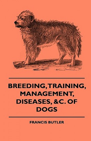 Breeding, Training, Management, Diseases, Of Dogs - Together With An Easy And Agreeable Method Of Instructing All Breeds Of Dogs In A Great Variety Of