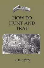 How To Hunt And Trap - Containing Full Instructions For Hunting The Buffalo, Elk, Moose, Deer, Antelope. In Trapping - Tells You All About Steel Traps