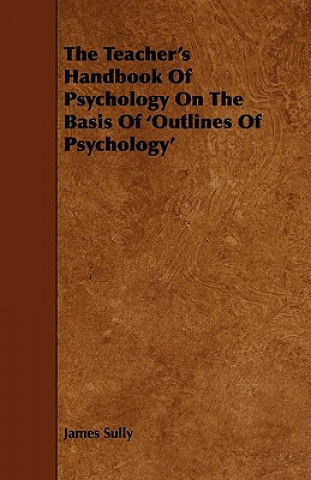 The Teacher's Handbook of Psychology on the Basis of 'Outlines of Psychology'