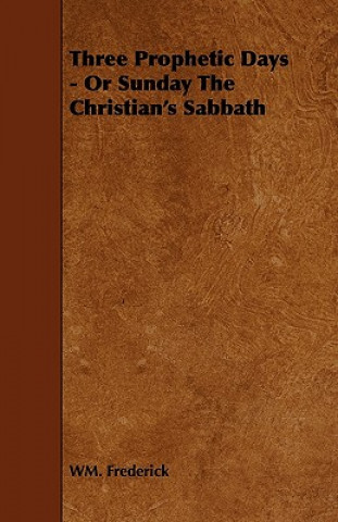 Three Prophetic Days - Or Sunday the Christian's Sabbath