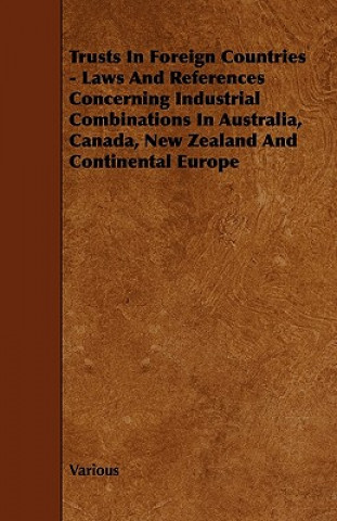 Trusts in Foreign Countries - Laws and References Concerning Industrial Combinations in Australia, Canada, New Zealand and Continental Europe