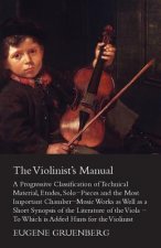 The Violinist's Manual - A Progressive Classification of Technical Material, Etudes, Solo-Pieces and the Most Important Chamber-Music Works as Well as