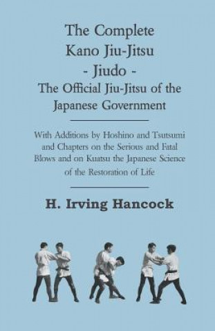 The Complete Kano Jiu-Jitsu - Jiudo - The Official Jiu-Jitsu of the Japanese Government - With Additions by Hoshino and Tsutsumi and Chapters on the S