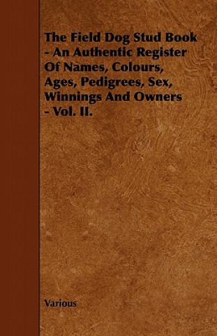 The Field Dog Stud Book - An Authentic Register of Names, Colours, Ages, Pedigrees, Sex, Winnings and Owners - Vol. II.