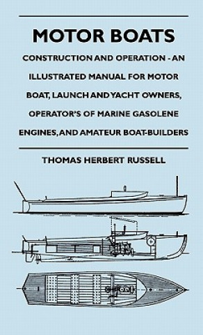 Motor Boats - Construction and Operation - An Illustrated Manual for Motor Boat, Launch and Yacht Owners, Operator's of Marine Gasolene Engines, and A