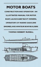 Motor Boats - Construction and Operation - An Illustrated Manual for Motor Boat, Launch and Yacht Owners, Operator's of Marine Gasolene Engines, and A