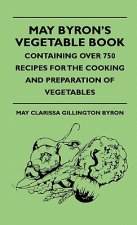 May Byron's Vegetable Book - Containing Over 750 Recipes For The Cooking And Preparation Of Vegetables