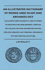 An Illustrated Dictionary Of Words Used In Art And Archaeology - Explaining Terms Frequently Used In Works On Architecture, Arms, Bronzes, Christian A