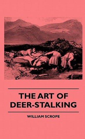 The Art Of Deer-Stalking - Illustrated By A Narrative Of A Few Days Sport In The Forest Of Atholl, With Some Account Of The Nature And Habits Of Red D