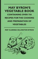 May Byron's Vegetable Book - Containing Over 750 Recipes for the Cooking and Preparation of Vegetables