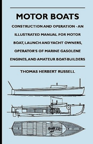 Motor Boats - Construction and Operation - An Illustrated Manual for Motor Boat, Launch and Yacht Owners, Operator's of Marine Gasolene Engines, and A