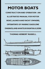 Motor Boats - Construction and Operation - An Illustrated Manual for Motor Boat, Launch and Yacht Owners, Operator's of Marine Gasolene Engines, and A