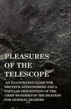 Pleasures of the Telescope - An Illustrated Guide for Amateur Astronomers and a Popular Description of the Chief Wonders of the Heavens for General Re