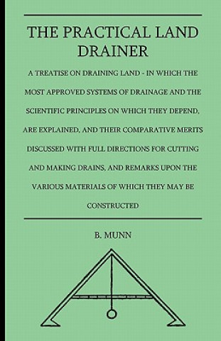 The Practical Land Drainer - A Treatise On Draining Land - In Which The Most Approved Systems Of Drainage And The Scientific Principles On Which They 
