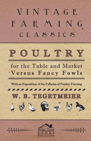 Poultry For The Table And Market Versus Fancy Fowls - With An Expostition Of The Fallacies Of Poultry Farming