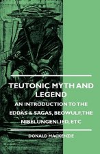 Teutonic Myth And Legend - An Introduction To The Eddas & Sagas, Beowulf, The Nibelungenlied, etc
