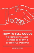 How To Sell Goods - The Knack Of Selling - A Handbook For The Successful Salesman