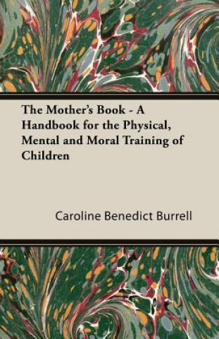 The Mother's Book - A Handbook for the Physical, Mental and Moral Training of Children