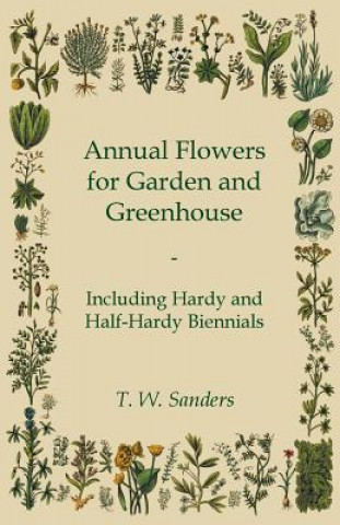 Annual Flowers for Garden and Greenhouse - Including Hardy and Half-Hardy Biennials