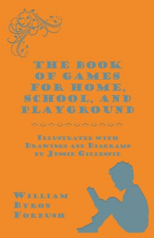 The Book of Games for Home, School, and Playground - Illustrated with Drawings and Diagrams by Jessie Gillespie